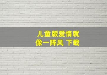 儿童版爱情就像一阵风 下载